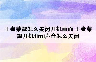 王者荣耀怎么关闭开机画面 王者荣耀开机timi声音怎么关闭